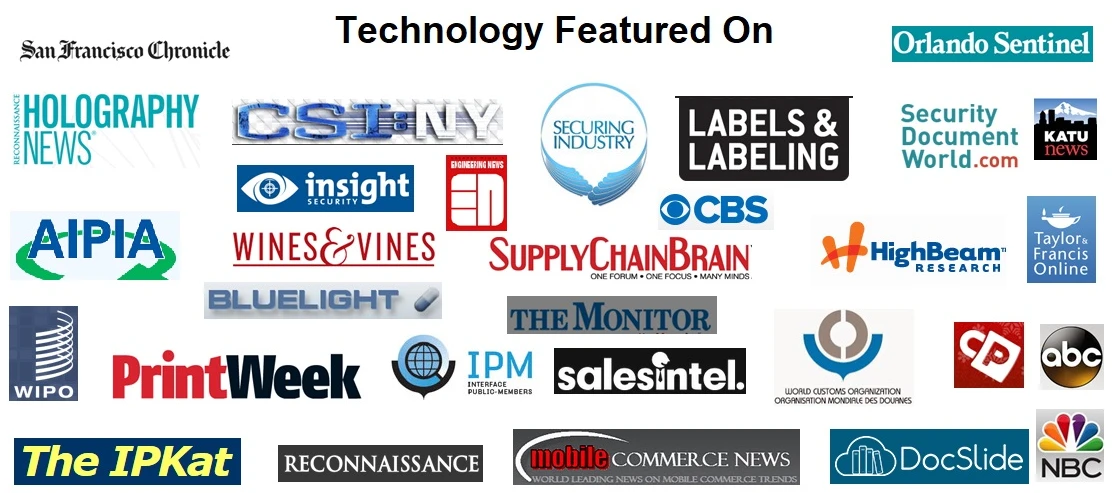 Technology featured on: San Francisco Chronicle, Orlando Sentinel, CBS, ABC, NBC, PrintWeek, Holography News, CSI:NY, Securing Industry, Labels & Labeling, Security Document World, WIPO, World Customs Organization and more